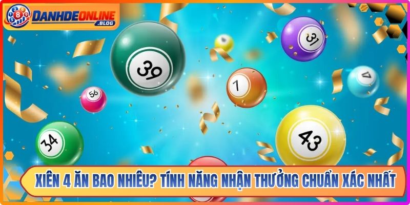 Xiên 4 Ăn Bao Nhiêu? Tính Năng Nhận Thưởng Chuẩn Xác Nhất